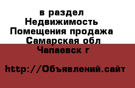  в раздел : Недвижимость » Помещения продажа . Самарская обл.,Чапаевск г.